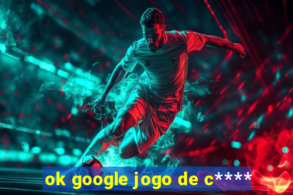 ok google jogo de c****